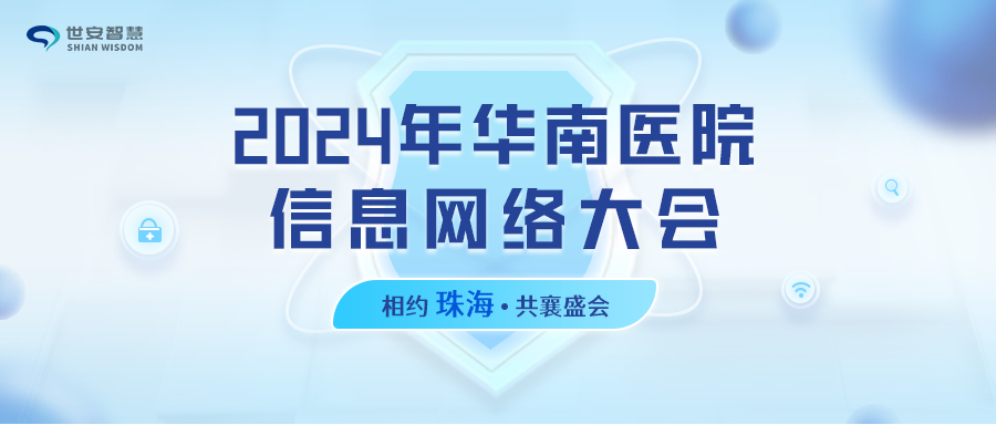 相約珠海｜世安智慧邀您共聚2024年華南醫(yī)院信息網(wǎng)絡(luò)大會(huì)！